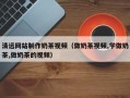 攸县清远网站制作奶茶视频（做奶茶视频,学做奶茶,做奶茶的视频）