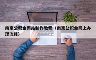 攸县南京公积金网站制作教程（南京公积金网上办理流程）