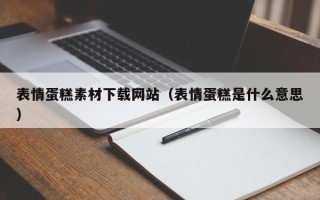 攸县表情蛋糕素材下载网站（表情蛋糕是什么意思）