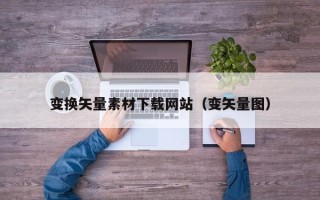 攸县变换矢量素材下载网站（变矢量图）