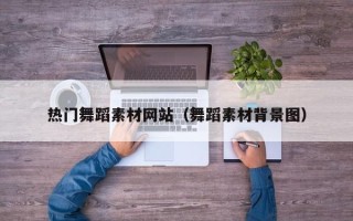 攸县热门舞蹈素材网站（舞蹈素材背景图）