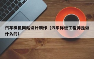 攸县汽车样机网站设计制作（汽车样板工程师是做什么的）