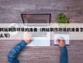 攸县网站制作环境的准备（网站制作环境的准备怎么写）
