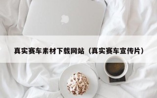 攸县真实赛车素材下载网站（真实赛车宣传片）