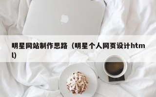 攸县明星网站制作思路（明星个人网页设计html）