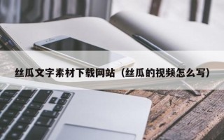 攸县丝瓜文字素材下载网站（丝瓜的视频怎么写）